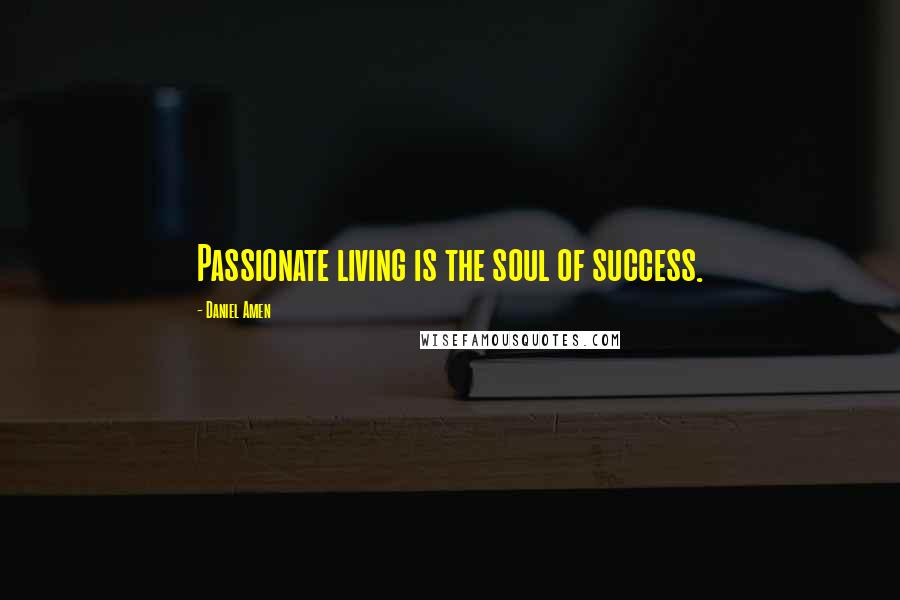 Daniel Amen Quotes: Passionate living is the soul of success.