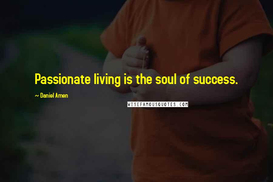 Daniel Amen Quotes: Passionate living is the soul of success.