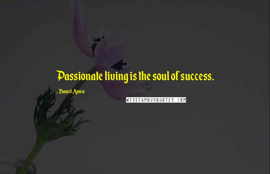 Daniel Amen Quotes: Passionate living is the soul of success.