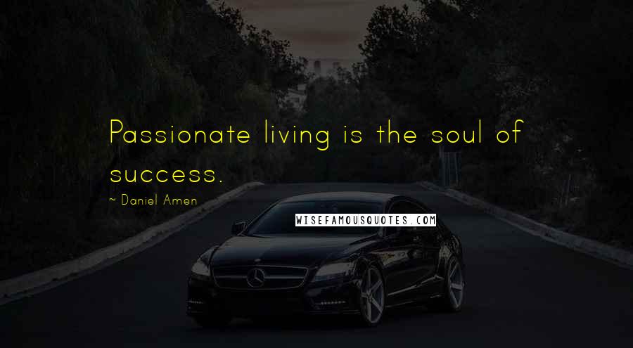 Daniel Amen Quotes: Passionate living is the soul of success.