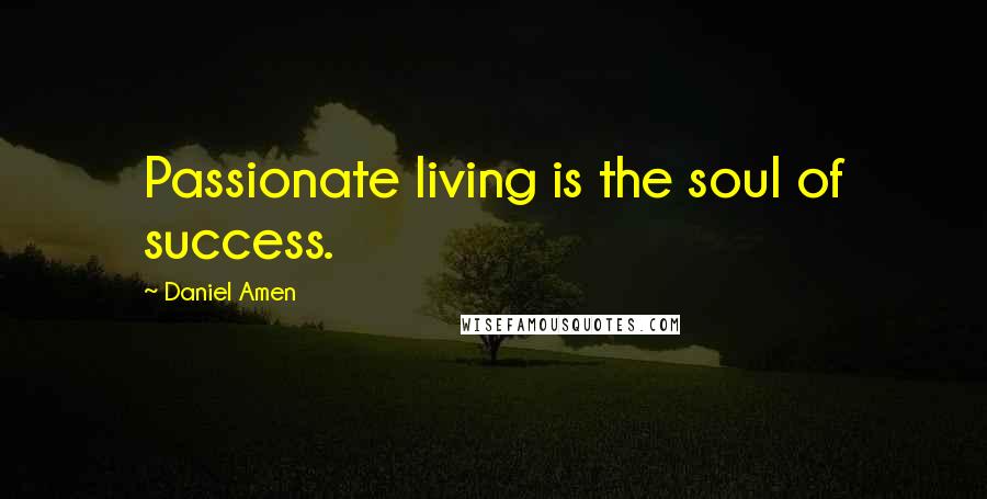 Daniel Amen Quotes: Passionate living is the soul of success.