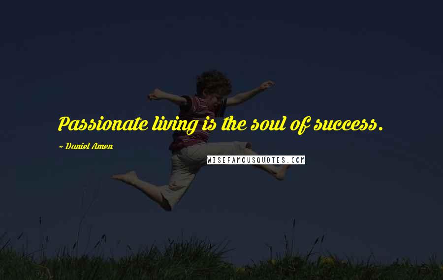 Daniel Amen Quotes: Passionate living is the soul of success.