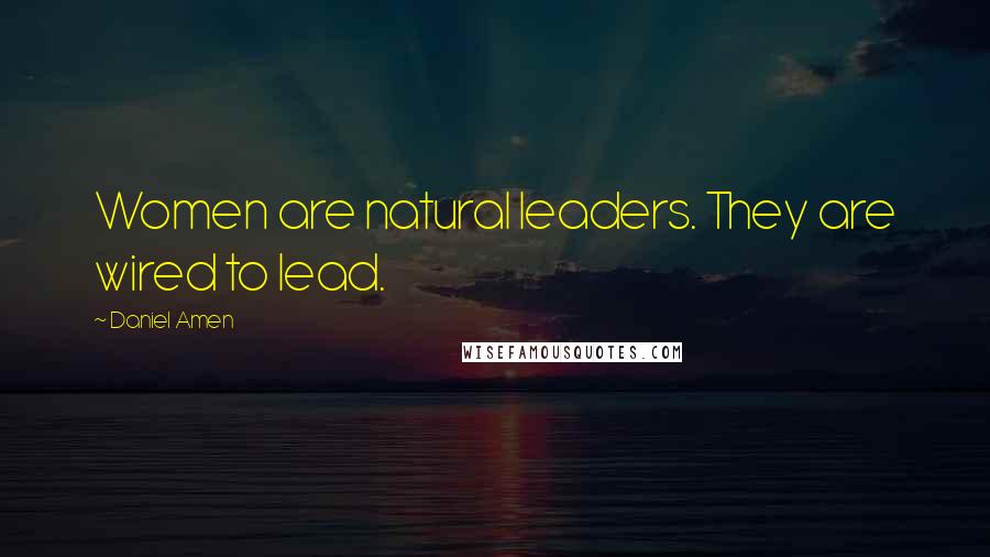 Daniel Amen Quotes: Women are natural leaders. They are wired to lead.