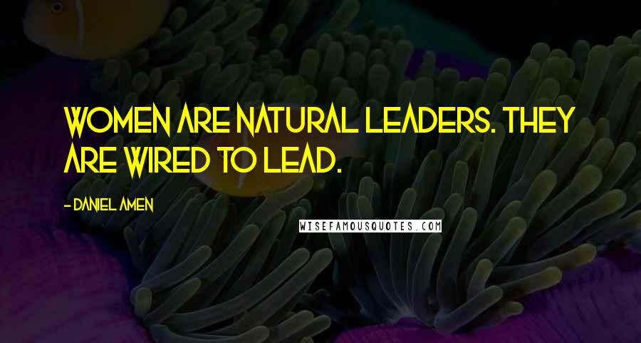 Daniel Amen Quotes: Women are natural leaders. They are wired to lead.