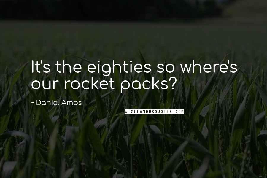 Daniel Amos Quotes: It's the eighties so where's our rocket packs?