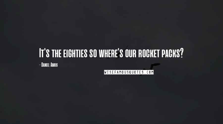 Daniel Amos Quotes: It's the eighties so where's our rocket packs?