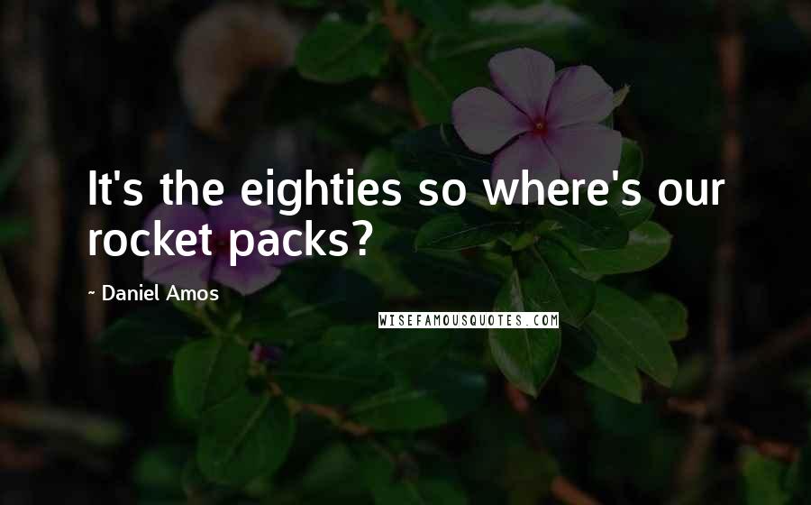 Daniel Amos Quotes: It's the eighties so where's our rocket packs?