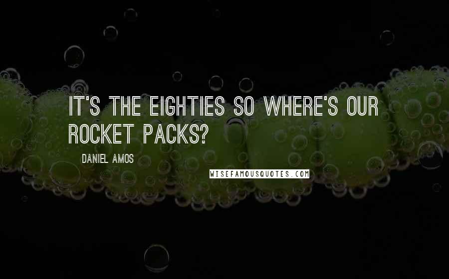 Daniel Amos Quotes: It's the eighties so where's our rocket packs?