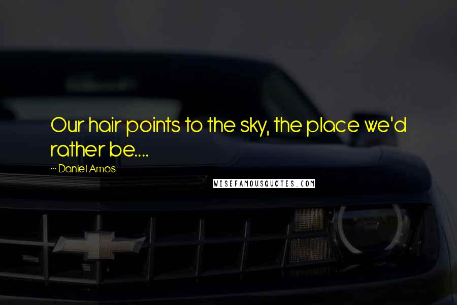 Daniel Amos Quotes: Our hair points to the sky, the place we'd rather be....