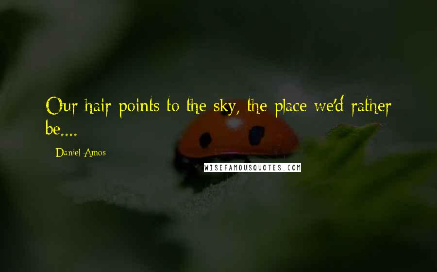 Daniel Amos Quotes: Our hair points to the sky, the place we'd rather be....