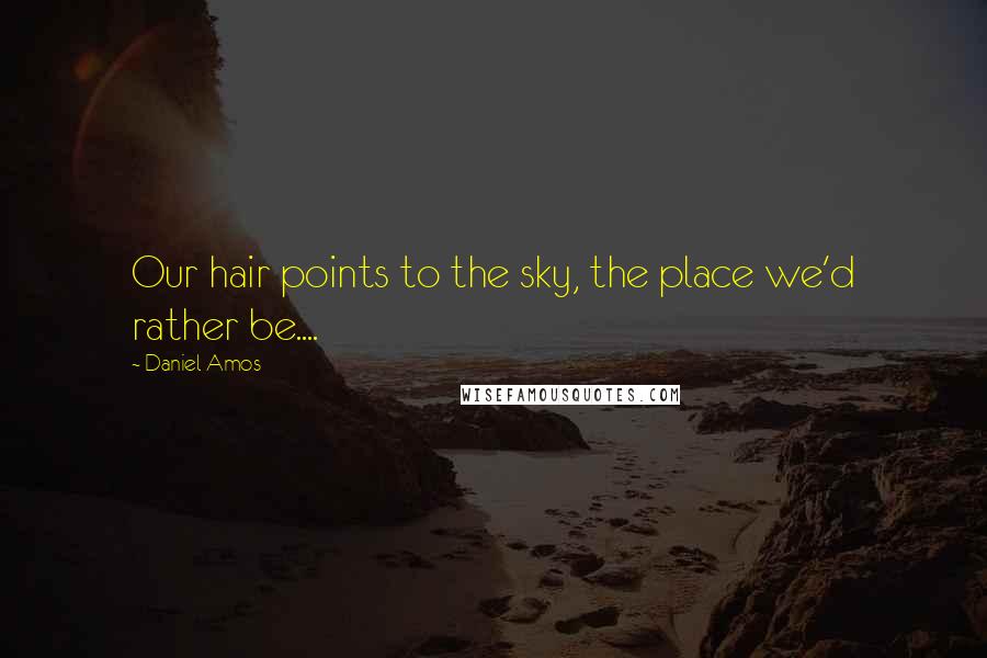 Daniel Amos Quotes: Our hair points to the sky, the place we'd rather be....