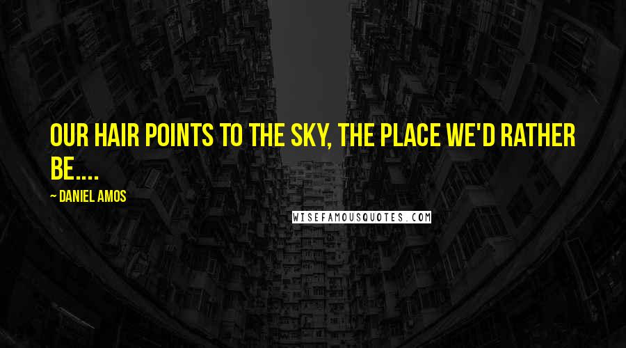 Daniel Amos Quotes: Our hair points to the sky, the place we'd rather be....