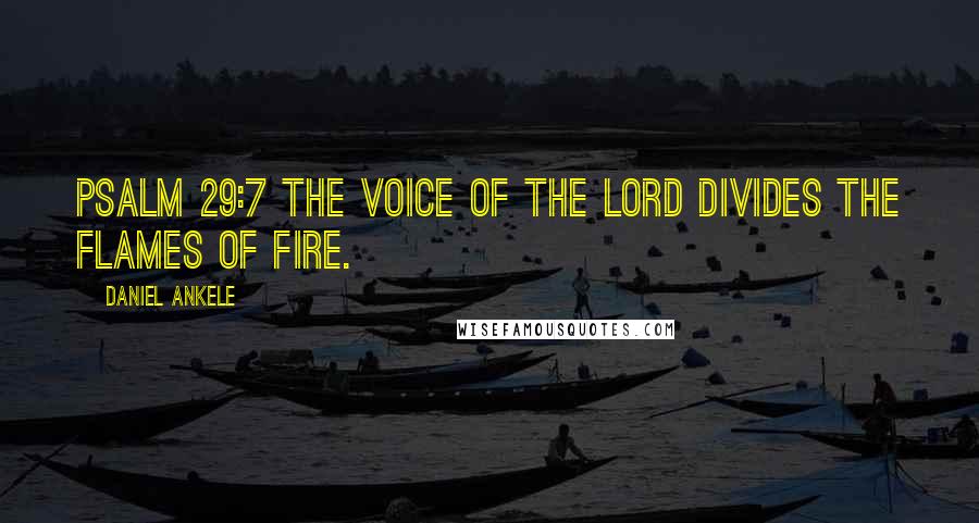 Daniel Ankele Quotes: Psalm 29:7 The voice of the Lord divides the flames of fire.