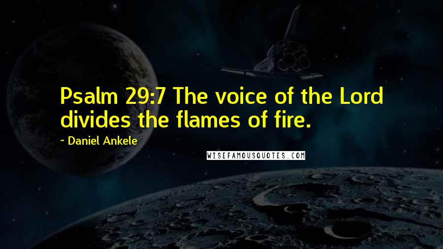 Daniel Ankele Quotes: Psalm 29:7 The voice of the Lord divides the flames of fire.
