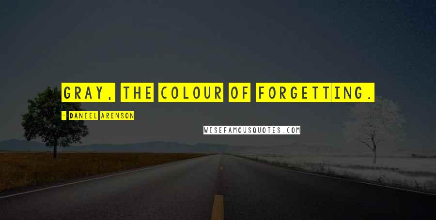 Daniel Arenson Quotes: Gray, the colour of forgetting.