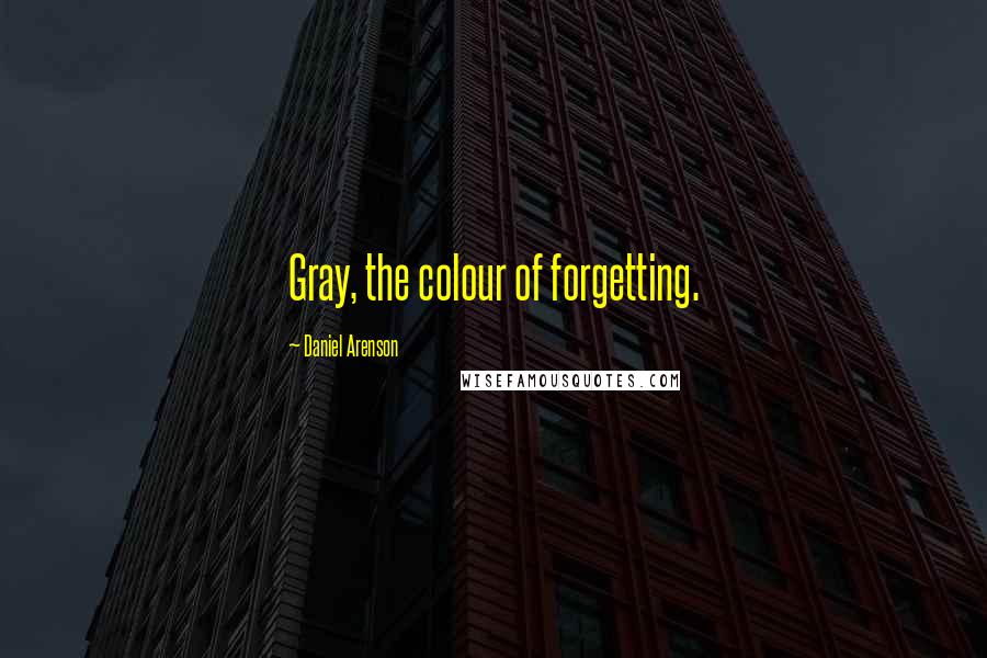 Daniel Arenson Quotes: Gray, the colour of forgetting.