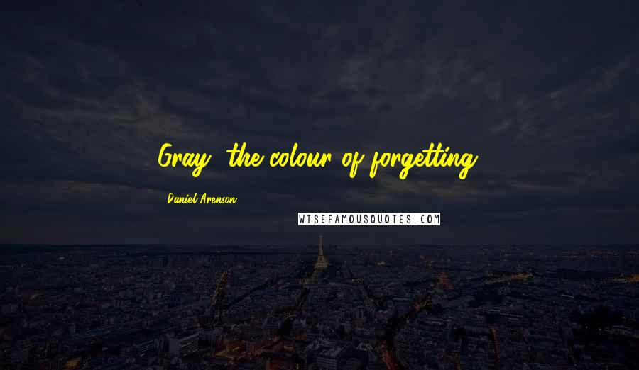 Daniel Arenson Quotes: Gray, the colour of forgetting.