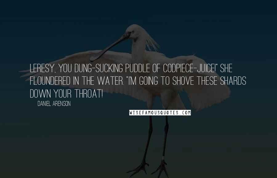 Daniel Arenson Quotes: Leresy, you dung-sucking puddle of codpiece-juice!" She floundered in the water. "I'm going to shove these shards down your throat!