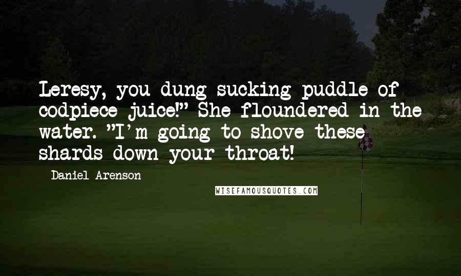 Daniel Arenson Quotes: Leresy, you dung-sucking puddle of codpiece-juice!" She floundered in the water. "I'm going to shove these shards down your throat!