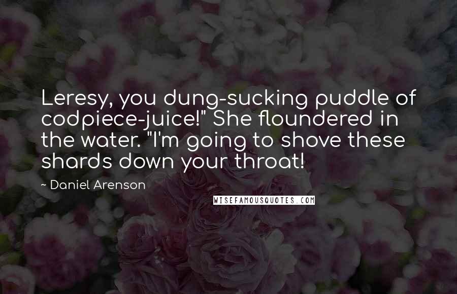 Daniel Arenson Quotes: Leresy, you dung-sucking puddle of codpiece-juice!" She floundered in the water. "I'm going to shove these shards down your throat!