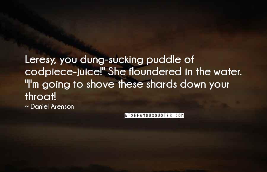 Daniel Arenson Quotes: Leresy, you dung-sucking puddle of codpiece-juice!" She floundered in the water. "I'm going to shove these shards down your throat!