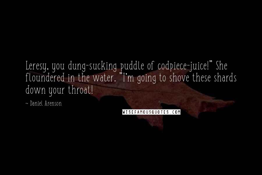 Daniel Arenson Quotes: Leresy, you dung-sucking puddle of codpiece-juice!" She floundered in the water. "I'm going to shove these shards down your throat!