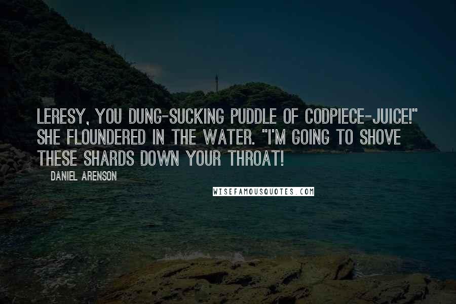 Daniel Arenson Quotes: Leresy, you dung-sucking puddle of codpiece-juice!" She floundered in the water. "I'm going to shove these shards down your throat!