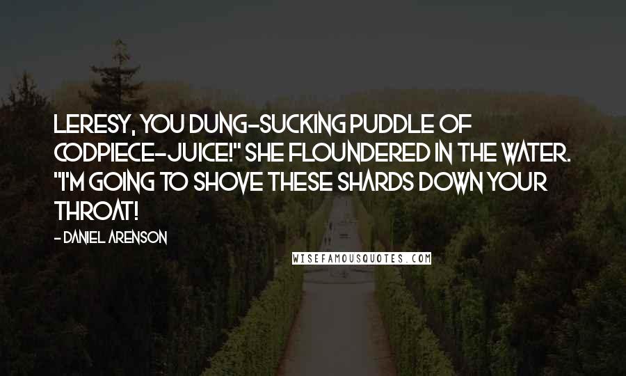 Daniel Arenson Quotes: Leresy, you dung-sucking puddle of codpiece-juice!" She floundered in the water. "I'm going to shove these shards down your throat!