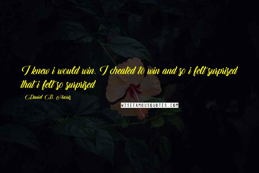 Daniel B. Harris Quotes: I knew i would win. I cheated to win and so i felt surprised that i felt so surprised!