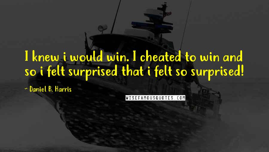 Daniel B. Harris Quotes: I knew i would win. I cheated to win and so i felt surprised that i felt so surprised!