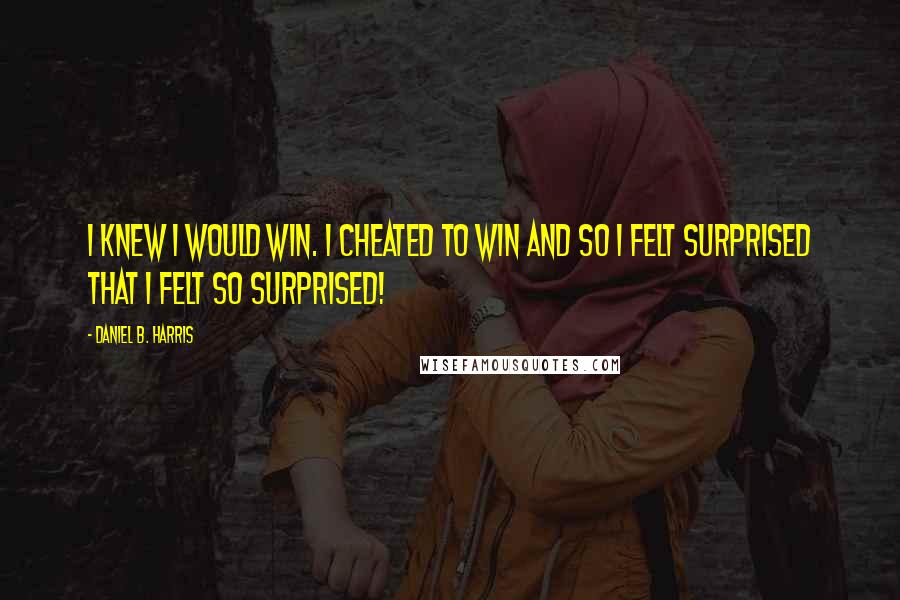 Daniel B. Harris Quotes: I knew i would win. I cheated to win and so i felt surprised that i felt so surprised!
