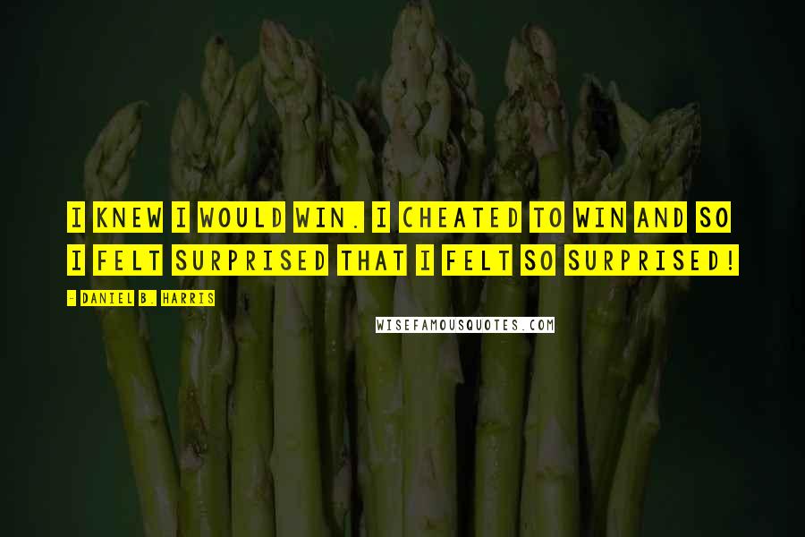 Daniel B. Harris Quotes: I knew i would win. I cheated to win and so i felt surprised that i felt so surprised!