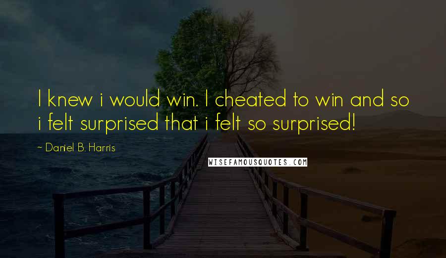 Daniel B. Harris Quotes: I knew i would win. I cheated to win and so i felt surprised that i felt so surprised!