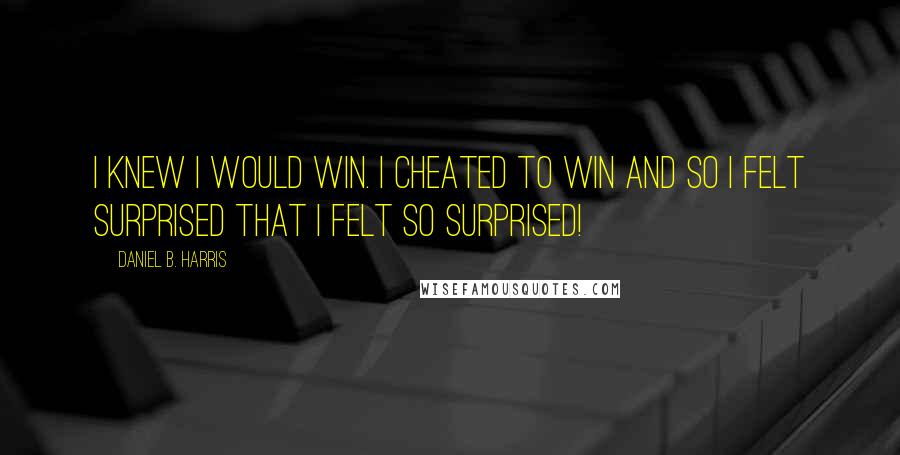 Daniel B. Harris Quotes: I knew i would win. I cheated to win and so i felt surprised that i felt so surprised!