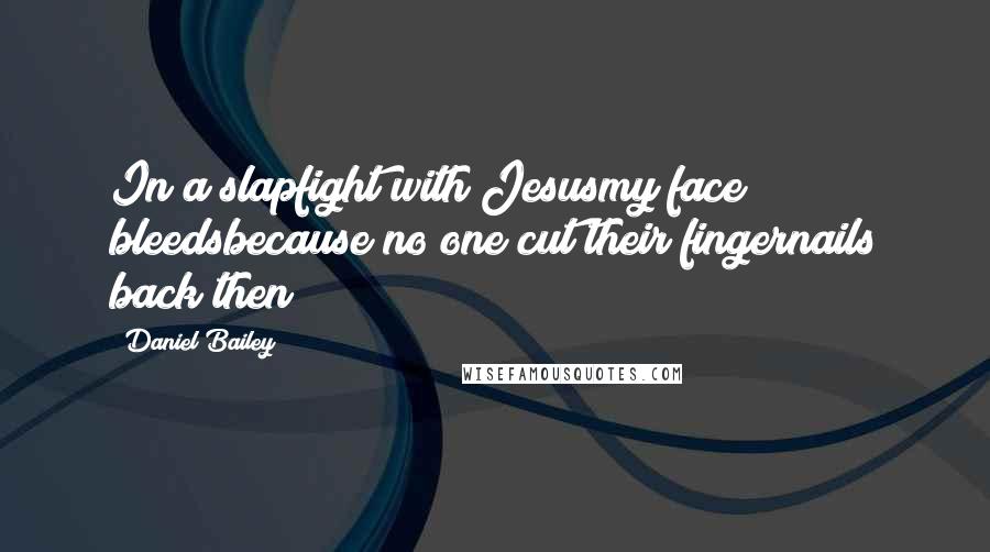 Daniel Bailey Quotes: In a slapfight with Jesusmy face bleedsbecause no one cut their fingernails back then