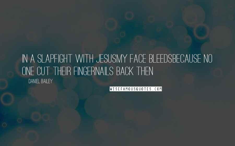 Daniel Bailey Quotes: In a slapfight with Jesusmy face bleedsbecause no one cut their fingernails back then