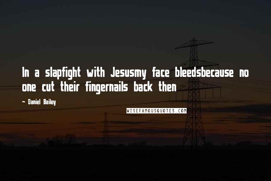 Daniel Bailey Quotes: In a slapfight with Jesusmy face bleedsbecause no one cut their fingernails back then