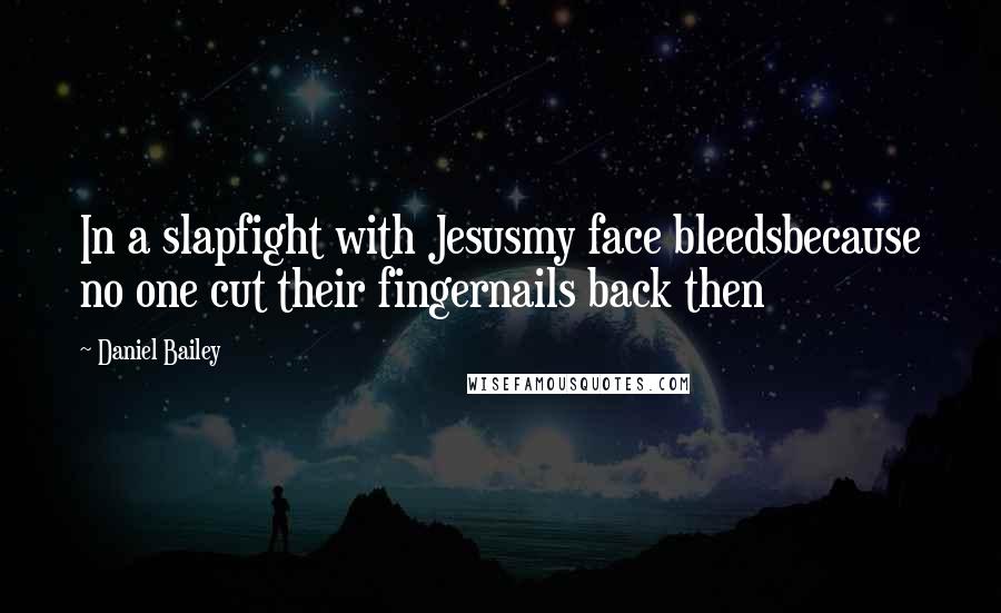 Daniel Bailey Quotes: In a slapfight with Jesusmy face bleedsbecause no one cut their fingernails back then