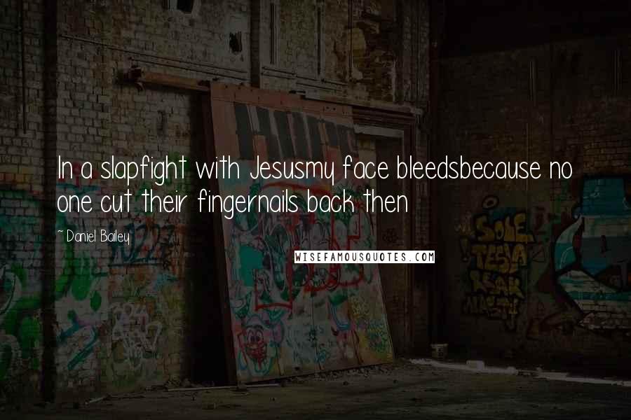Daniel Bailey Quotes: In a slapfight with Jesusmy face bleedsbecause no one cut their fingernails back then