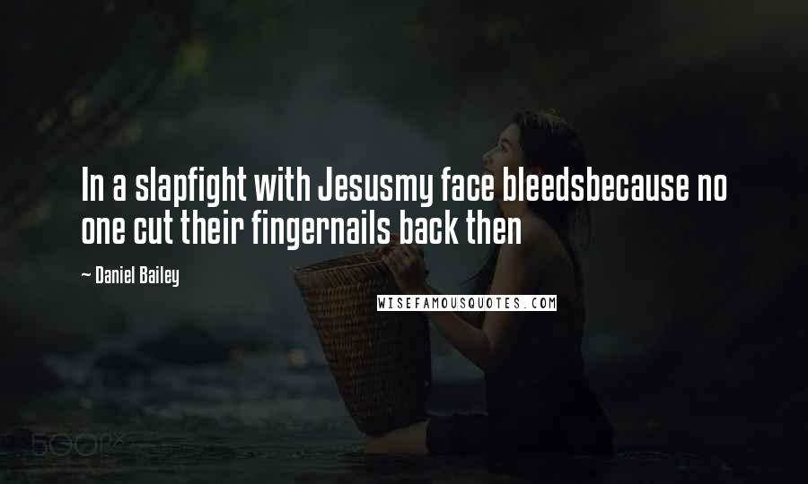 Daniel Bailey Quotes: In a slapfight with Jesusmy face bleedsbecause no one cut their fingernails back then