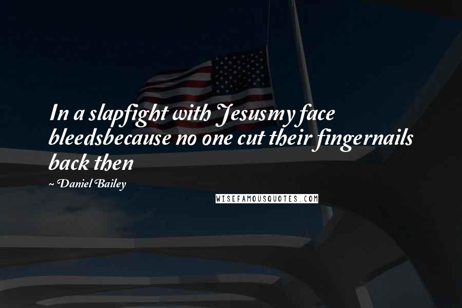 Daniel Bailey Quotes: In a slapfight with Jesusmy face bleedsbecause no one cut their fingernails back then