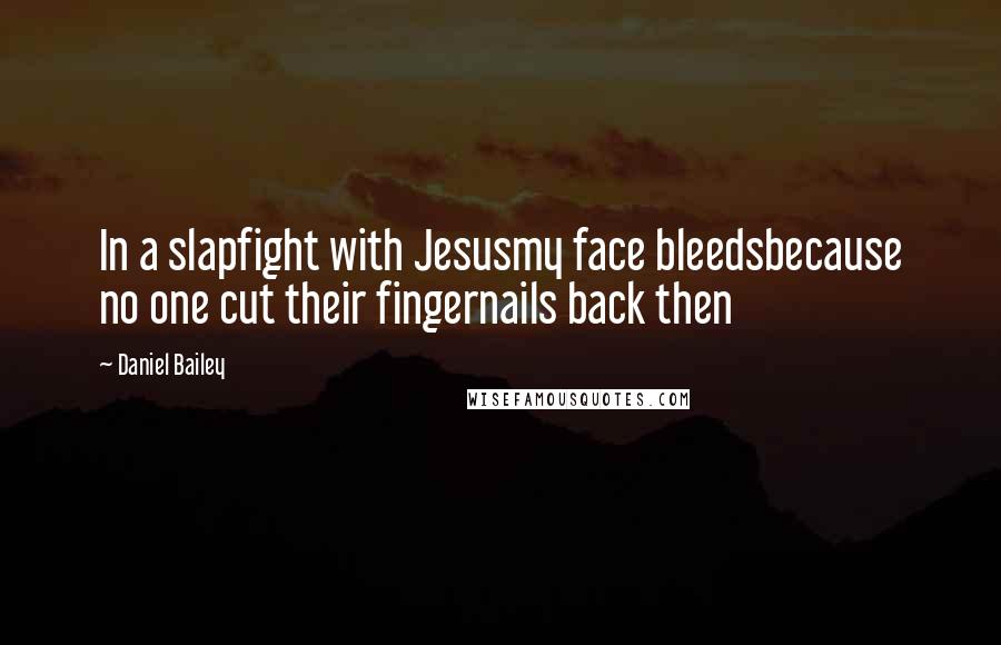 Daniel Bailey Quotes: In a slapfight with Jesusmy face bleedsbecause no one cut their fingernails back then