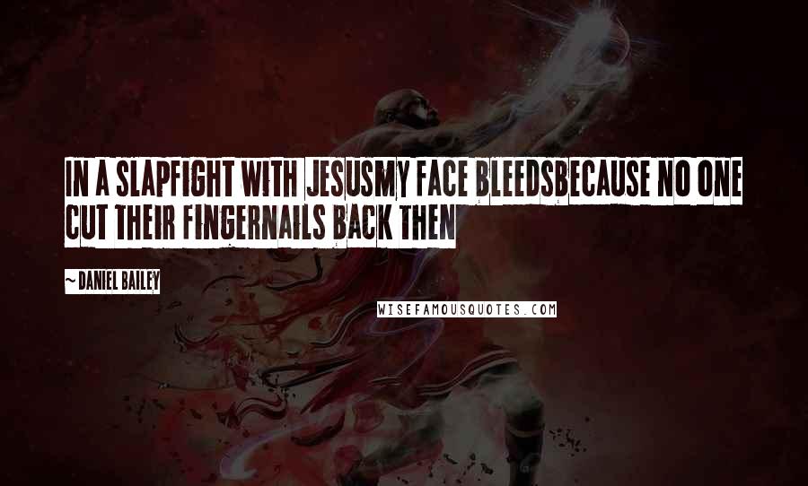 Daniel Bailey Quotes: In a slapfight with Jesusmy face bleedsbecause no one cut their fingernails back then