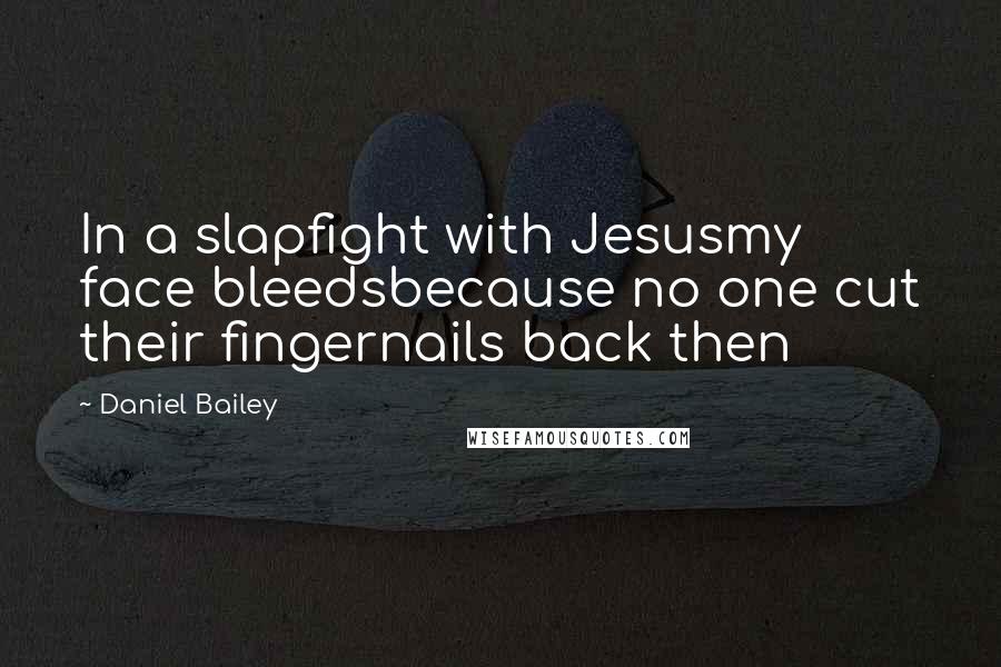 Daniel Bailey Quotes: In a slapfight with Jesusmy face bleedsbecause no one cut their fingernails back then