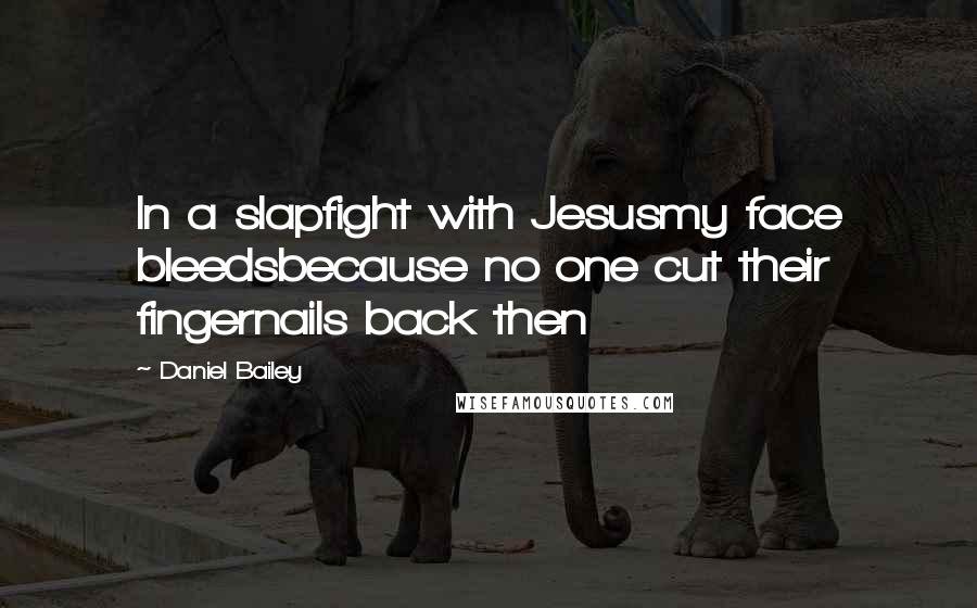 Daniel Bailey Quotes: In a slapfight with Jesusmy face bleedsbecause no one cut their fingernails back then