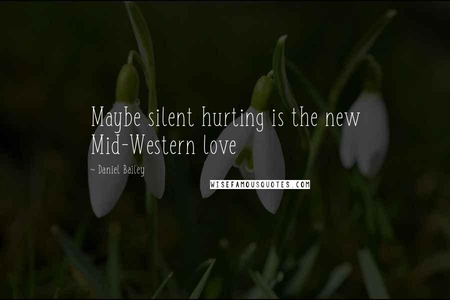 Daniel Bailey Quotes: Maybe silent hurting is the new Mid-Western love