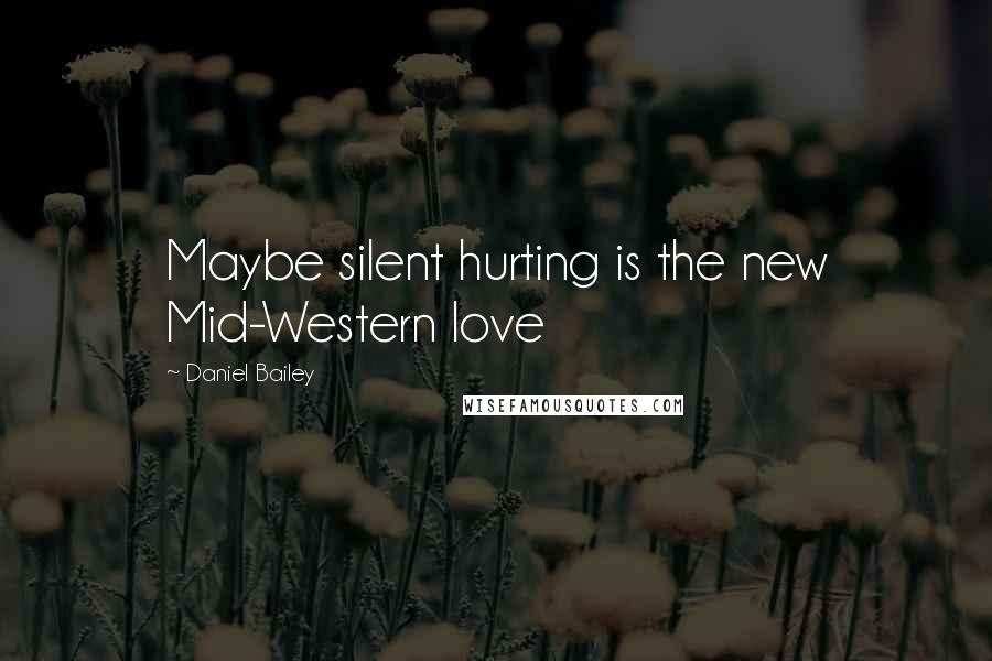 Daniel Bailey Quotes: Maybe silent hurting is the new Mid-Western love