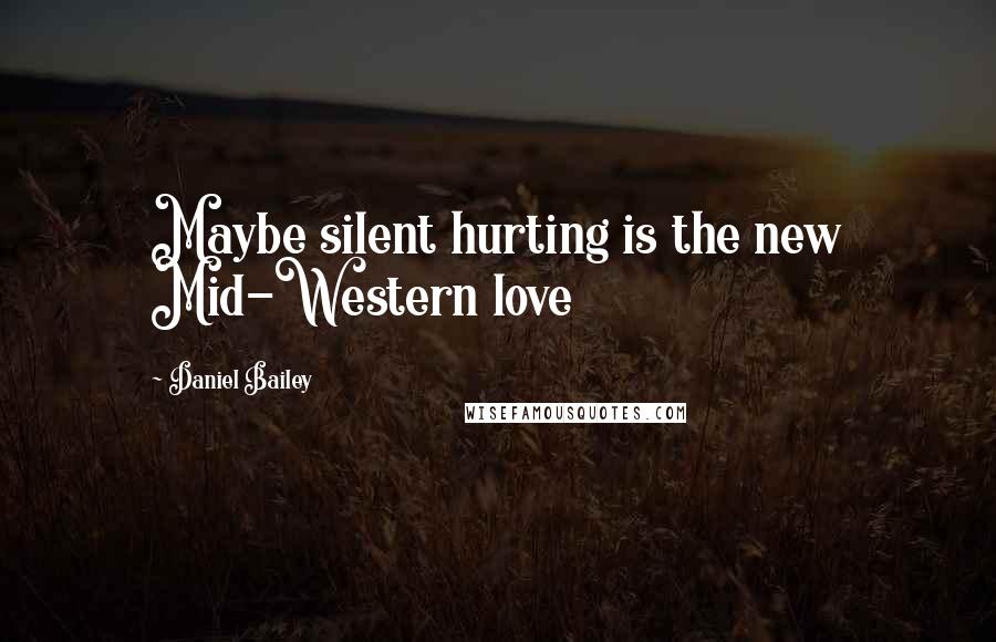 Daniel Bailey Quotes: Maybe silent hurting is the new Mid-Western love