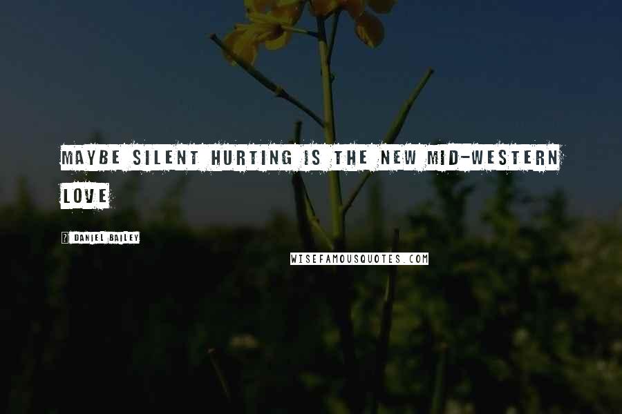 Daniel Bailey Quotes: Maybe silent hurting is the new Mid-Western love