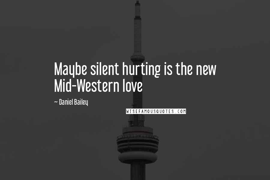 Daniel Bailey Quotes: Maybe silent hurting is the new Mid-Western love